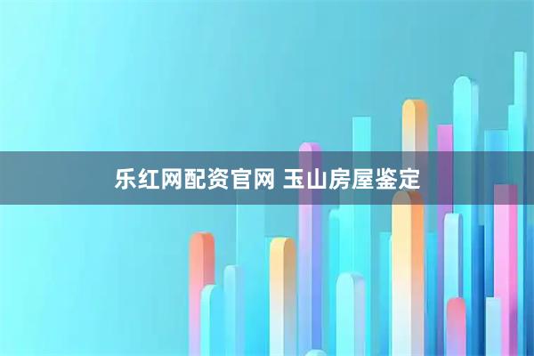 乐红网配资官网 玉山房屋鉴定