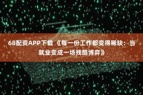68配资APP下载 《每一份工作都变得稀缺：当就业变成一场残酷博弈》