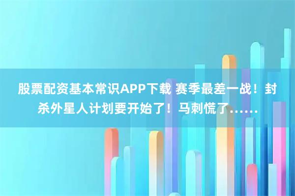 股票配资基本常识APP下载 赛季最差一战!封杀外星人计划要开始了!马刺慌了……