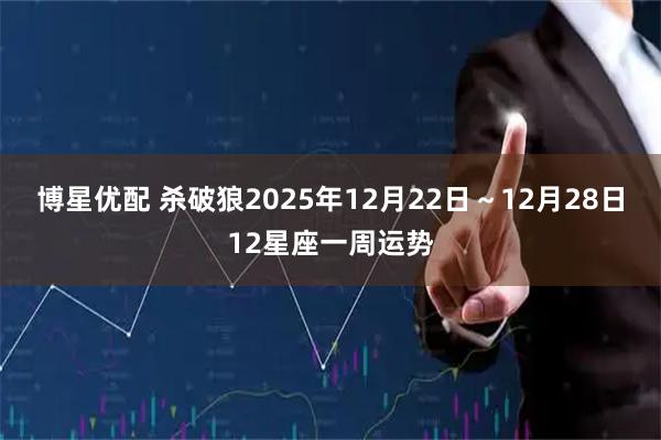 博星优配 杀破狼2025年12月22日~12月28日12星座一周运势