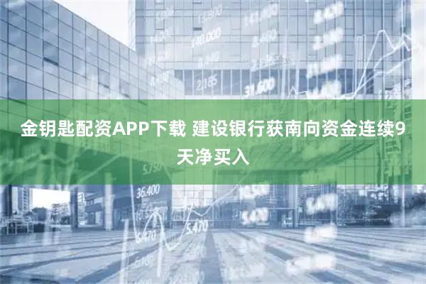 金钥匙配资APP下载 建设银行获南向资金连续9天净买入