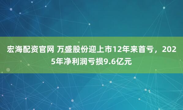 宏海配资官网 万盛股份迎上市12年来首亏,2025年净利润亏损9.6亿元